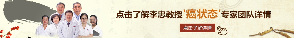 使劲操电影北京御方堂李忠教授“癌状态”专家团队详细信息